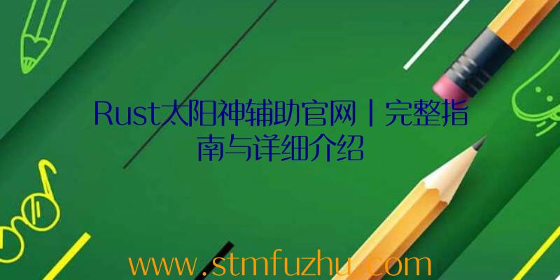 Rust太阳神辅助官网|完整指南与详细介绍